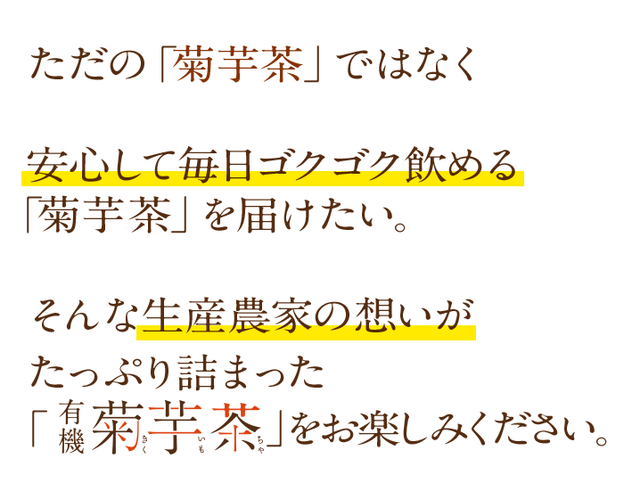 ただの菊芋茶ではなく、毎日安心して飲めるお茶をお届けしたい。