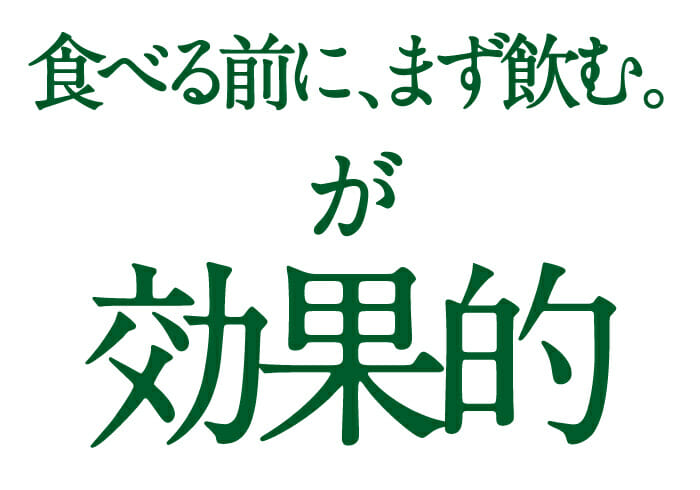 食べる前に、まず飲む。が効果的